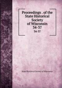 Proceedings . of the State Historical Society of Wisconsin. 34-37