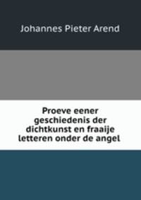 Proeve eener geschiedenis der dichtkunst en fraaije letteren onder de angel .