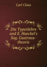 Die Typenlehre und E. Haeckel`s Sog. Gastraea-theorie