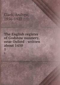 The English register of Godstow nunnery, near Oxford : written about 1450. 1