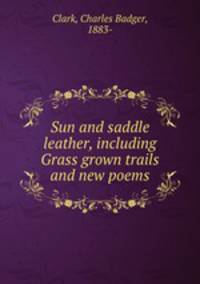 Sun and saddle leather, including Grass grown trails and new poems