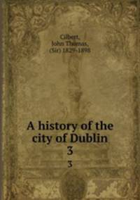A history of the city of Dublin. 3
