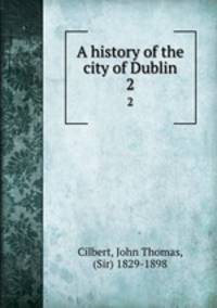 A history of the city of Dublin. 2