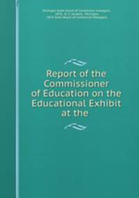 Report of the Commissioner of Education on the Educational Exhibit at the .