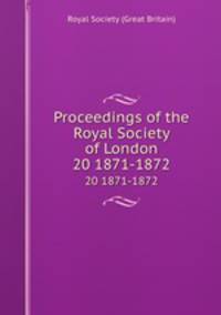 Proceedings of the Royal Society of London. 20 1871-1872