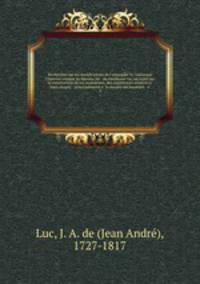 Recherches sur les modifications de l`atmosphere, contenant l`histoire critique du barometre & du thermometre, un traite sur la construction de ces instrumens, des experiences relatives a leurs usages, & principalement a la mesure des hauteurs & a. 3