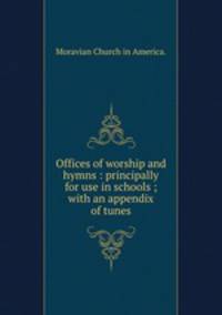 Offices of worship and hymns : principally for use in schools ; with an appendix of tunes.