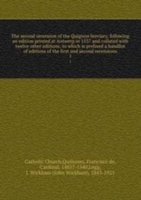 The second recension of the Quignon breviary, following an edition printed at Antwerp in 1537 and collated with twelve other editions; to which is prefixed a handlist of editions of the first and second recensions. 1