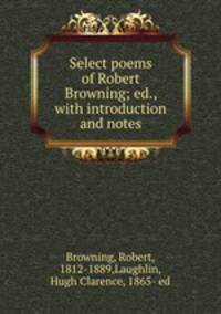 Select poems of Robert Browning; ed., with introduction and notes