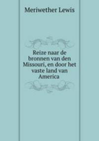 Reize naar de bronnen van den Missouri, en door het vaste land van America .