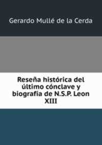 Resea histrica del ltimo cnclave y biografa de N.S.P. Leon XIII.