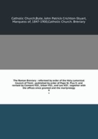 The Roman Breviary : reformed by order of the Holy cumenical Council of Trent ; published by order of Pope St. Pius V; and revised by Clement VIII., Urban VIII., and Leo XIII ; together with the offices since granted and the martyrology. 4