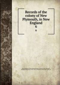 Records of the colony of New Plymouth, in New England. 6