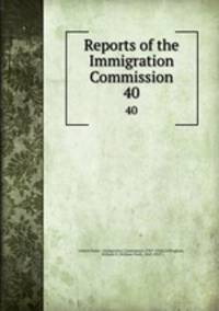 Reports of the Immigration Commission. 40