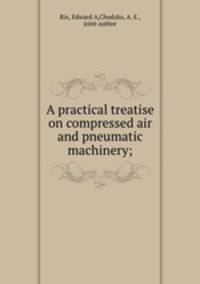 A practical treatise on compressed air and pneumatic machinery;