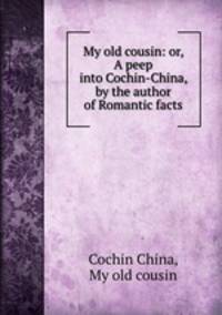My old cousin: or, A peep into Cochin-China, by the author of Romantic facts