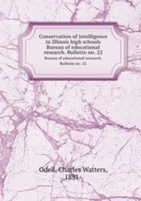 Conservation of intelligence in Illinois high schools. Bureau of educational research. Bulletin no. 22