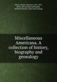 Miscellaneous Americana. A collection of history, biography and genealogy