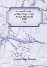 Annual report of the New Jersey State Museum. 1908