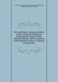 Peru and Spain, being a narrative of the events preceding and following the seizure of the Chincha Islands, with an analysis of the despatch of Senor Salazar y Mazarredo