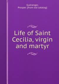 Life of Saint Cecilia, virgin and martyr