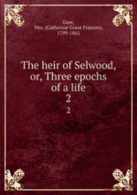 The heir of Selwood, or, Three epochs of a life. 2
