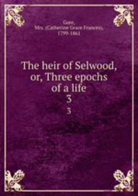 The heir of Selwood, or, Three epochs of a life. 3
