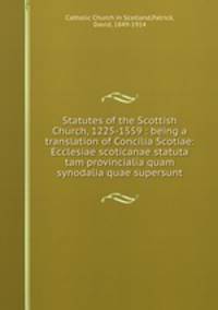 Statutes of the Scottish Church, 1225-1559 : being a translation of Concilia Scotiae: Ecclesiae scoticanae statuta tam provincialia quam synodalia quae supersunt