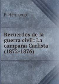 Recuerdos de la guerra civil: La campaa Carlista (1872-1876).