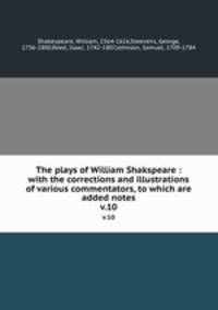 The plays of William Shakspeare : with the corrections and illustrations of various commentators, to which are added notes. v.10