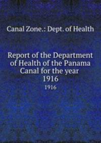 Report of the Department of Health of the Panama Canal for the year . 1916
