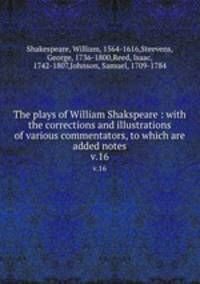 The plays of William Shakspeare : with the corrections and illustrations of various commentators, to which are added notes. v.16