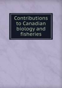 Contributions to Canadian biology and fisheries