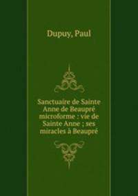 Sanctuaire de Sainte Anne de Beaupr microforme : vie de Sainte Anne ; ses miracles Beaupr