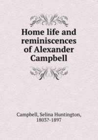 Home life and reminiscences of Alexander Campbell