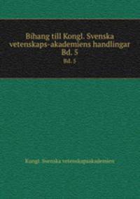 Bihang till Kongl. Svenska vetenskaps-akademiens handlingar. Bd. 5