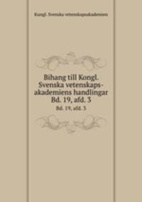 Bihang till Kongl. Svenska vetenskaps-akademiens handlingar. Bd. 19, afd. 3