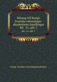 Bihang till Kongl. Svenska vetenskaps-akademiens handlingar. Bd. 21, afd. 3