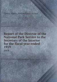 Report of the Director of the National Park Service to the Secretary of the Interior for the fiscal year ended . 1919