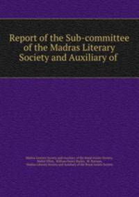 Report of the Sub-committee of the Madras Literary Society and Auxiliary of .