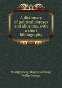 A dictionary of political phrases and allusions, with a short bibliography