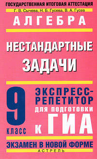 Алгебра. Нестандартные задачи. Экспресс-репетитор для подготовки к ГИА. 9 класс
