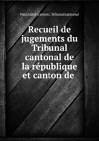 Recueil de jugements du Tribunal cantonal de la rpublique et canton de .