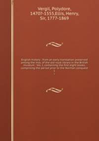 English history : from an early translation preserved among the mss. of the old royal library in the British museum : Vol. I, containing the first eight books, comprising the period prior to the Norman conquest. 1