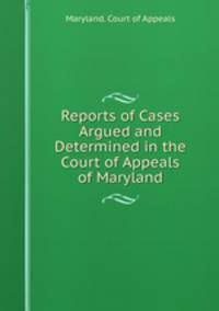 Reports of Cases Argued and Determined in the Court of Appeals of Maryland