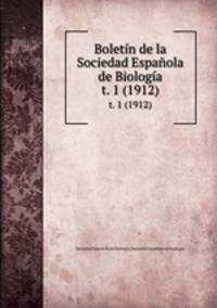 Boletn de la Sociedad Espaola de Biologa. t. 1 (1912)