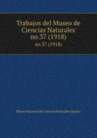 Trabajos del Museo de Ciencias Naturales. no.37 (1918)