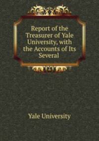 Report of the Treasurer of Yale University, with the Accounts of Its Several .