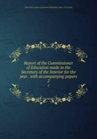 Report of the Commissioner of Education made to the Secretary of the Interior for the year . with accompanying papers. 2