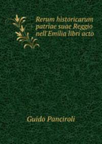 Rerum historicarum patriae suae Reggio nell`Emilia libri acto